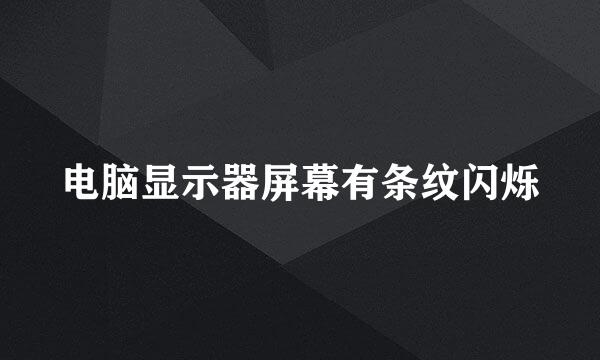 电脑显示器屏幕有条纹闪烁
