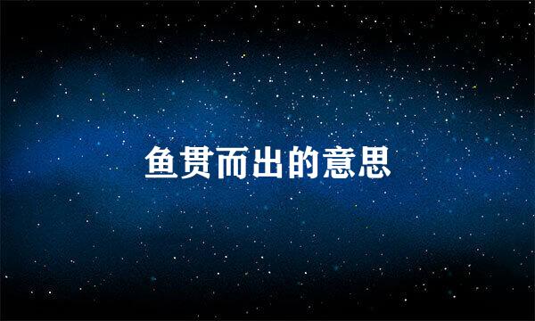 鱼贯而出的意思