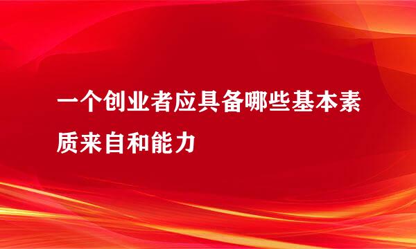 一个创业者应具备哪些基本素质来自和能力