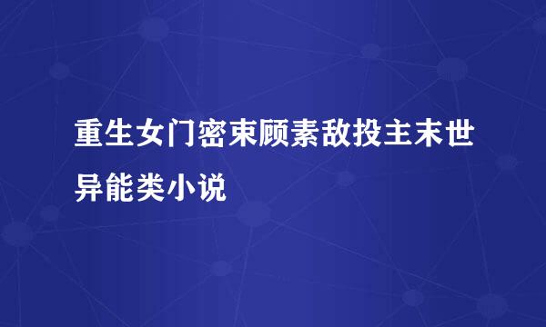 重生女门密束顾素敌投主末世异能类小说