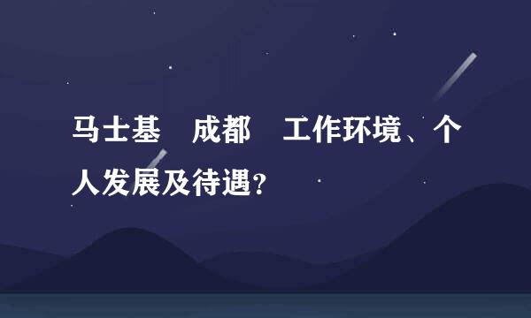 马士基 成都 工作环境、个人发展及待遇？
