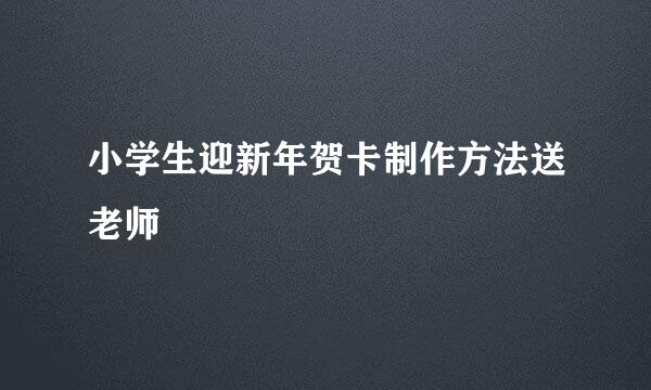 小学生迎新年贺卡制作方法送老师