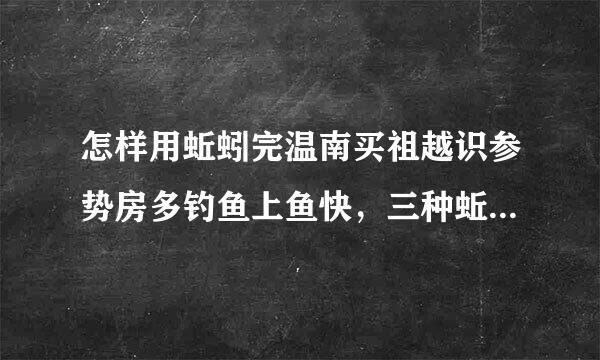 怎样用蚯蚓完温南买祖越识参势房多钓鱼上鱼快，三种蚯蚓做饵实