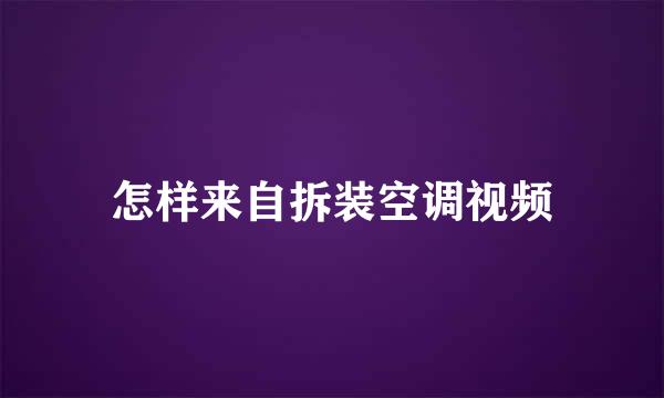 怎样来自拆装空调视频