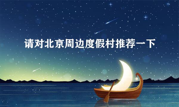 请对北京周边度假村推荐一下