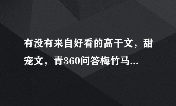 有没有来自好看的高干文，甜宠文，青360问答梅竹马……不要太长的