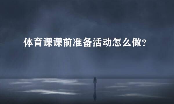 体育课课前准备活动怎么做？
