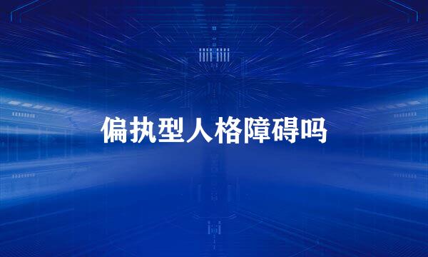 偏执型人格障碍吗