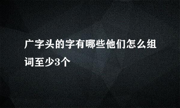 广字头的字有哪些他们怎么组词至少3个