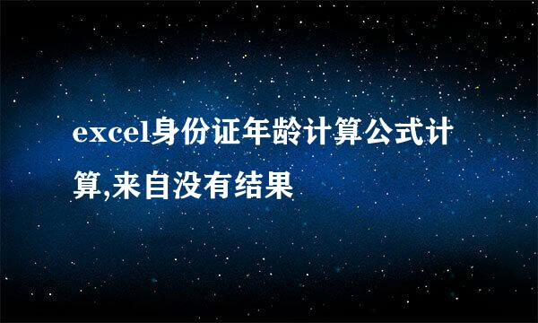 excel身份证年龄计算公式计算,来自没有结果