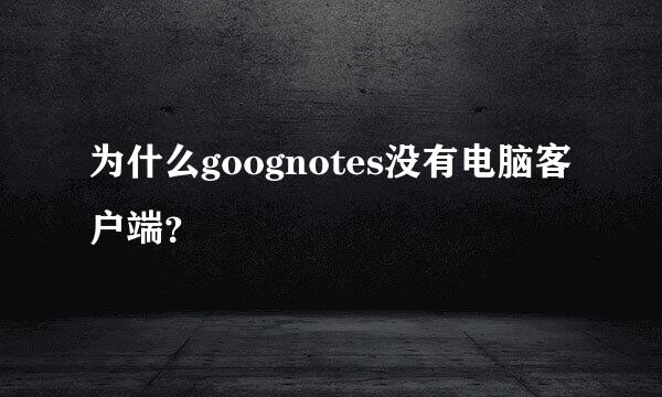 为什么goognotes没有电脑客户端？