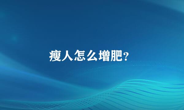 瘦人怎么增肥？