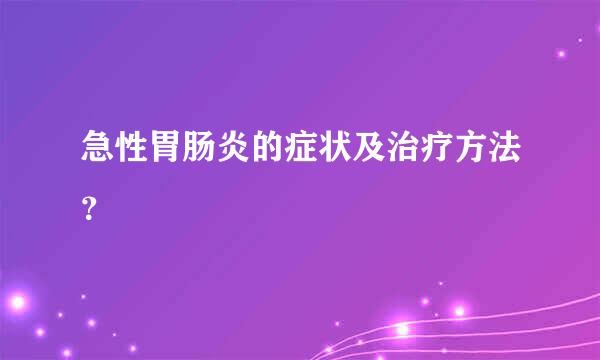 急性胃肠炎的症状及治疗方法？