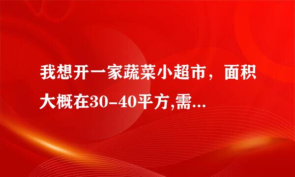 我想开一家蔬菜小超市，面积大概在30-40平方,需要投资多少呢？