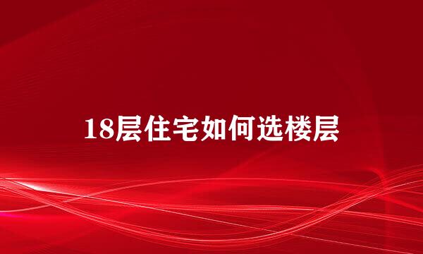 18层住宅如何选楼层