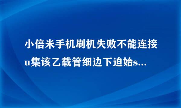 小倍米手机刷机失败不能连接u集该乙载管细边下迫始sb怎么解决 - 百度