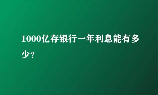1000亿存银行一年利息能有多少？