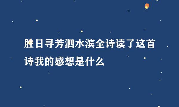 胜日寻芳泗水滨全诗读了这首诗我的感想是什么
