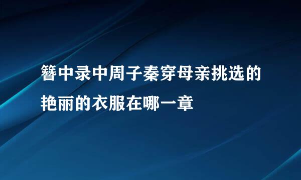 簪中录中周子秦穿母亲挑选的艳丽的衣服在哪一章
