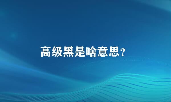 高级黑是啥意思？