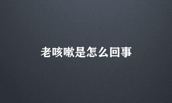老咳嗽是怎么回事