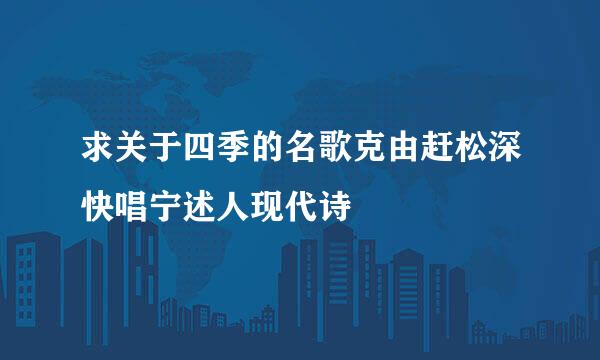 求关于四季的名歌克由赶松深快唱宁述人现代诗