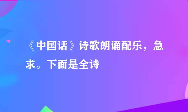 《中国话》诗歌朗诵配乐，急求。下面是全诗