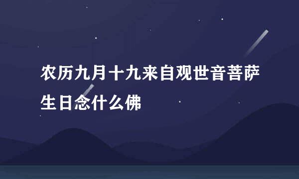 农历九月十九来自观世音菩萨生日念什么佛