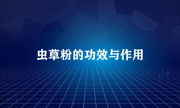 虫草粉的功效与作用