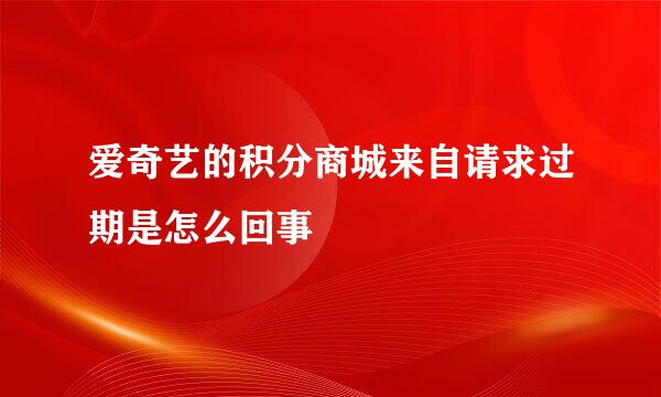 爱奇艺的积分商城来自请求过期是怎么回事
