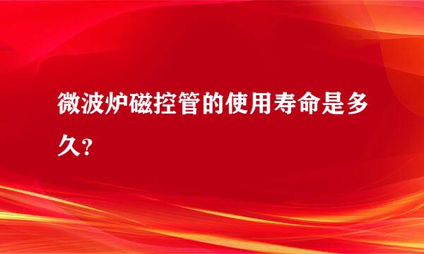 微波炉磁控管的使用寿命是多久？