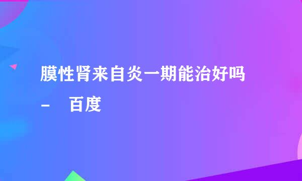 膜性肾来自炎一期能治好吗 - 百度