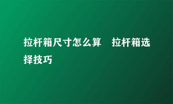 拉杆箱尺寸怎么算 拉杆箱选择技巧