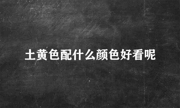 土黄色配什么颜色好看呢