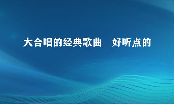 大合唱的经典歌曲 好听点的