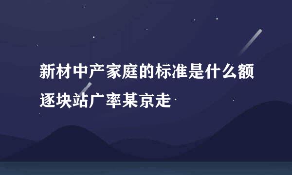 新材中产家庭的标准是什么额逐块站广率某京走