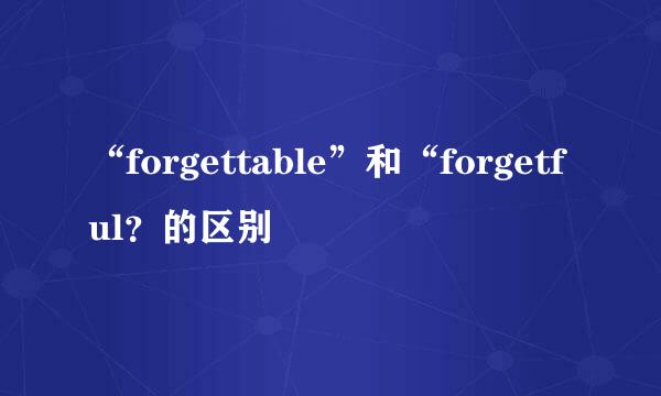“forgettable”和“forgetful？的区别