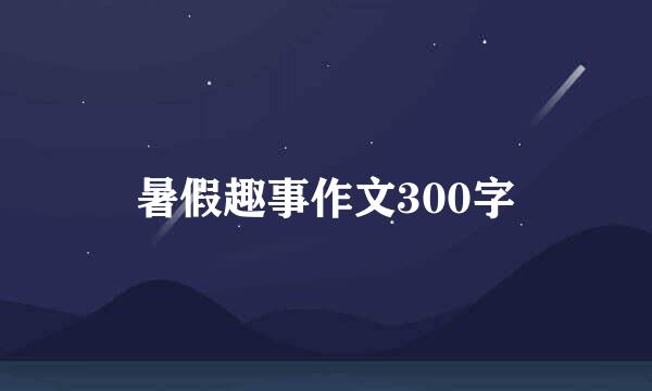 暑假趣事作文300字
