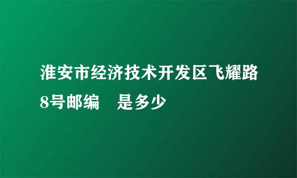 淮安市经济技术开发区飞耀路8号邮编 是多少