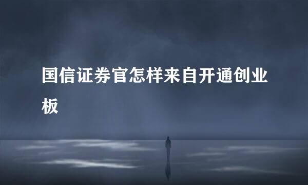 国信证券官怎样来自开通创业板