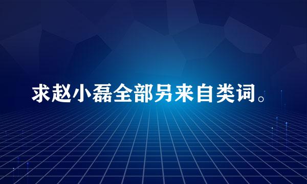 求赵小磊全部另来自类词。