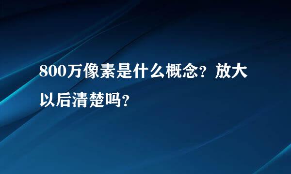 800万像素是什么概念？放大以后清楚吗？