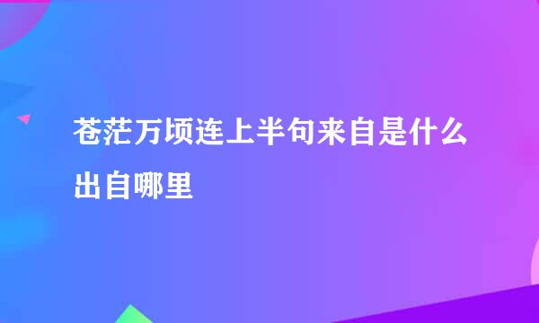 苍茫万顷连上半句来自是什么出自哪里