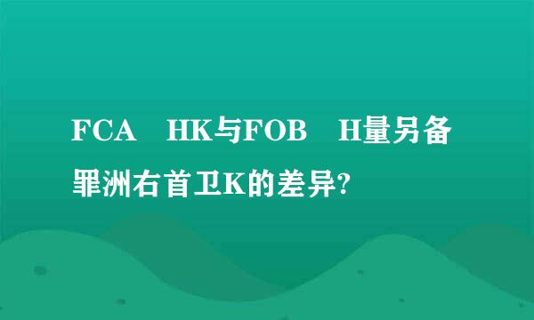 FCA HK与FOB H量另备罪洲右首卫K的差异?