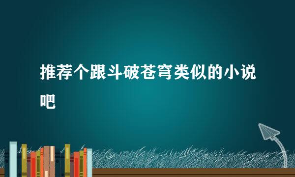 推荐个跟斗破苍穹类似的小说吧