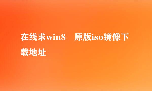 在线求win8 原版iso镜像下载地址