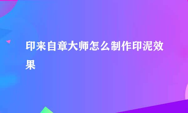 印来自章大师怎么制作印泥效果