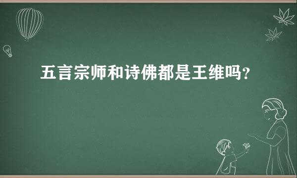 五言宗师和诗佛都是王维吗？