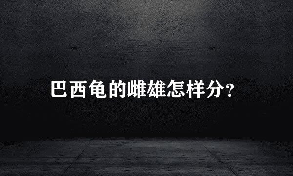 巴西龟的雌雄怎样分？