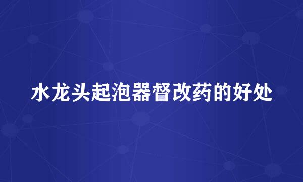 水龙头起泡器督改药的好处
